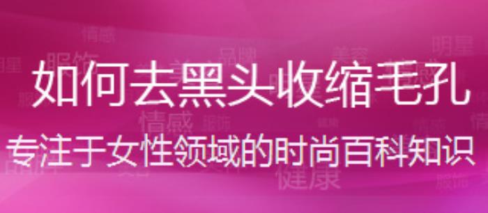 怎么收缩毛孔去黑头（去黑头收缩毛孔的最有效的方法）