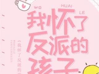 我怀了反派的孩子（被反派BOSS宠上天是什么体验）